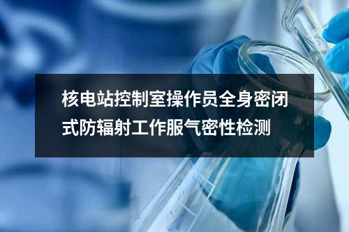 核電站控制室操作員全身密閉式防輻射工作服氣密性檢測(cè)