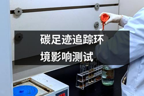 碳足跡追蹤環(huán)境影響測試