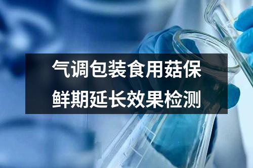 氣調(diào)包裝食用菇保鮮期延長(zhǎng)效果檢測(cè)