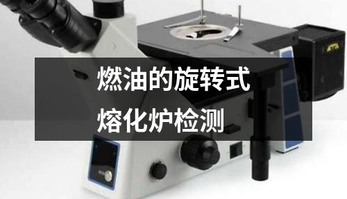燃油的旋轉(zhuǎn)式熔化爐檢測
