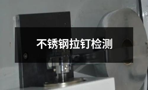 不銹鋼拉釘檢測(cè)