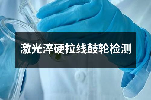 激光淬硬拉線鼓輪檢測