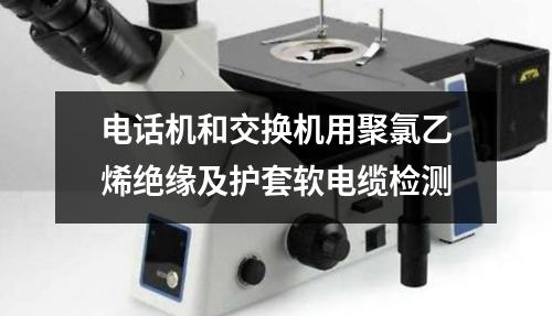 電話機(jī)和交換機(jī)用聚氯乙烯絕緣及護(hù)套軟電纜檢測