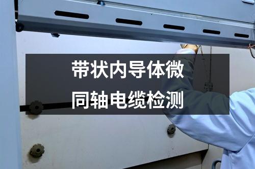 帶狀內(nèi)導(dǎo)體微同軸電纜檢測(cè)