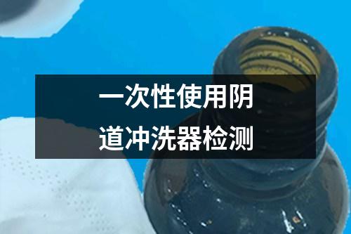 一次性使用陰道沖洗器檢測