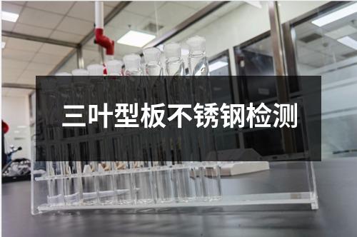 三葉型板不銹鋼檢測(cè)