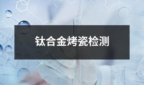 鈦合金烤瓷檢測(cè)