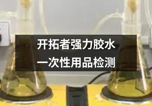 開(kāi)拓者強(qiáng)力膠水一次性用品檢測(cè)