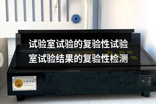 試驗室試驗的復(fù)驗性試驗室試驗結(jié)果的復(fù)驗性檢測