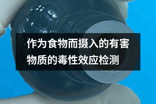 作為食物而攝入的有害物質(zhì)的毒性效應(yīng)檢測