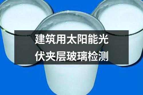 建筑用太陽(yáng)能光伏夾層玻璃檢測(cè)