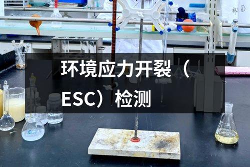 環(huán)境應(yīng)力開(kāi)裂（ESC）檢測(cè)