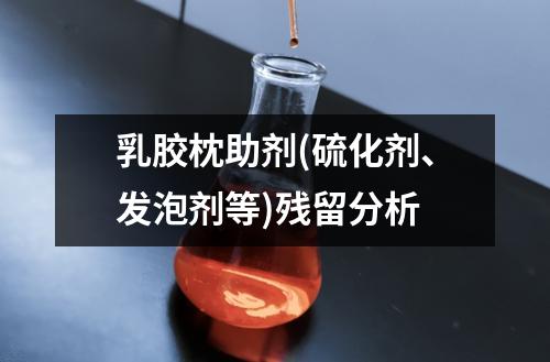 乳膠枕助劑(硫化劑、發(fā)泡劑等)殘留分析