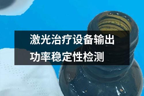 激光治療設(shè)備輸出功率穩(wěn)定性檢測(cè)