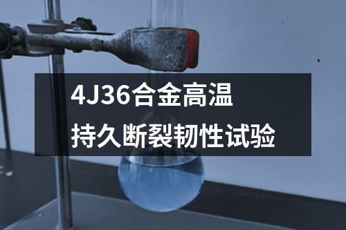 4J36合金高溫持久斷裂韌性試驗