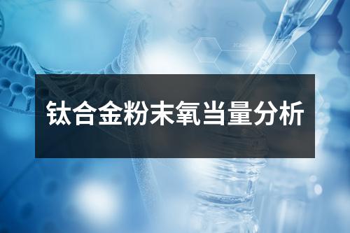 鈦合金粉末氧當(dāng)量分析