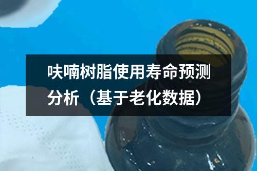 呋喃樹脂使用壽命預(yù)測(cè)分析（基于老化數(shù)據(jù)）