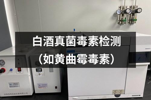 白酒真菌毒素檢測（如黃曲霉毒素）