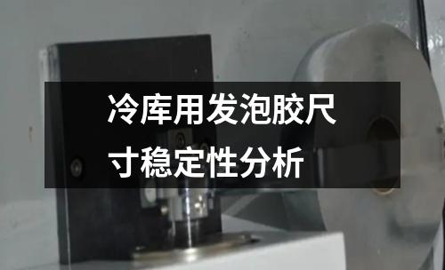 冷庫用發(fā)泡膠尺寸穩(wěn)定性分析