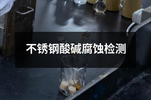 不銹鋼酸堿腐蝕檢測