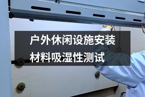 戶外休閑設(shè)施安裝材料吸濕性測試