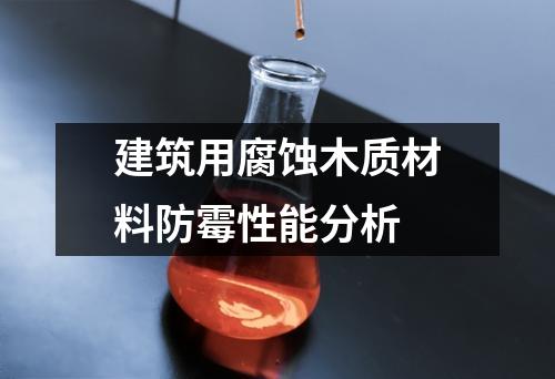建筑用腐蝕木質(zhì)材料防霉性能分析
