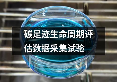 碳足跡生命周期評(píng)估數(shù)據(jù)采集試驗(yàn)