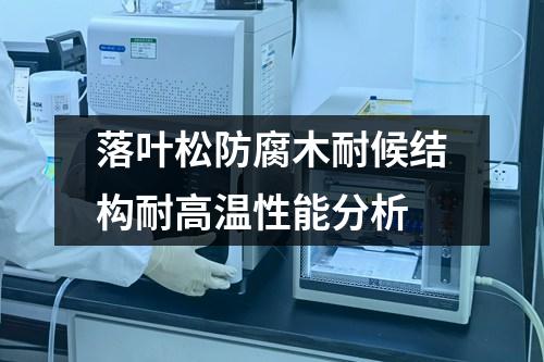 落葉松防腐木耐候結(jié)構(gòu)耐高溫性能分析