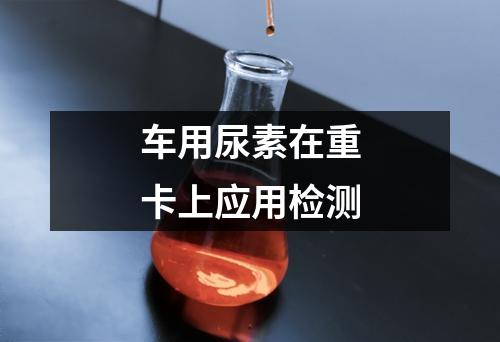 車用尿素在重卡上應用檢測