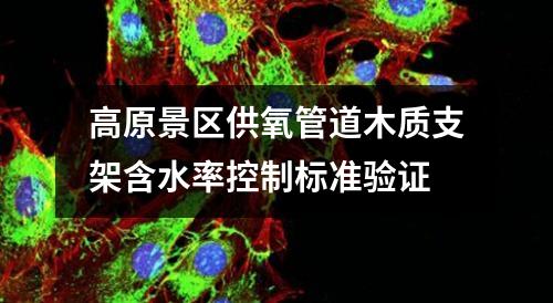 高原景區(qū)供氧管道木質(zhì)支架含水率控制標(biāo)準(zhǔn)驗(yàn)證