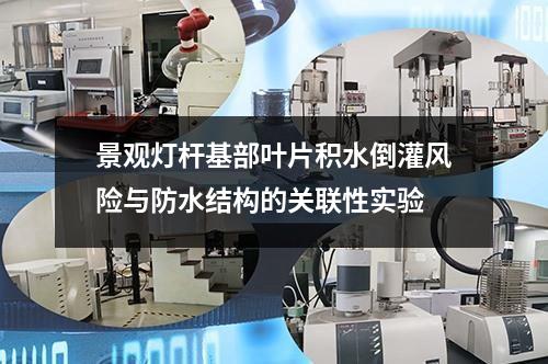 景觀燈桿基部葉片積水倒灌風險與防水結構的關聯(lián)性實驗
