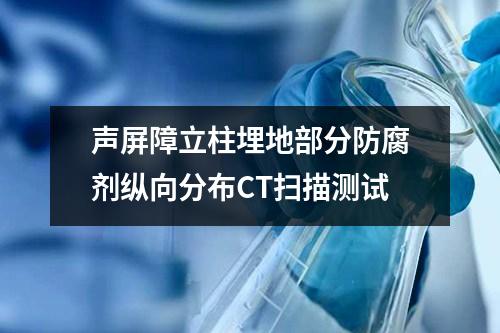 聲屏障立柱埋地部分防腐劑縱向分布CT掃描測(cè)試