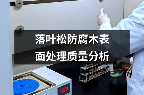 落葉松防腐木表面處理質(zhì)量分析