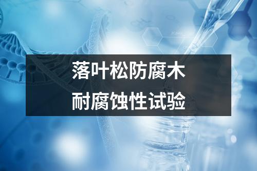 落葉松防腐木耐腐蝕性試驗(yàn)