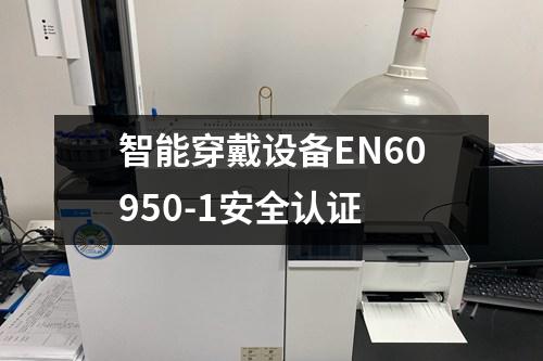 智能穿戴設(shè)備EN60950-1安全認(rèn)證