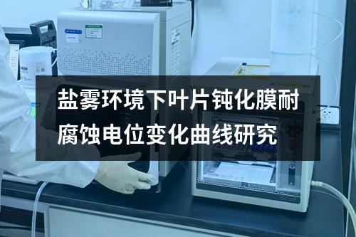 鹽霧環(huán)境下葉片鈍化膜耐腐蝕電位變化曲線研究
