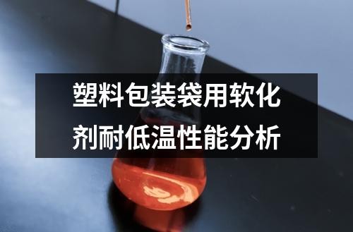 塑料包裝袋用軟化劑耐低溫性能分析