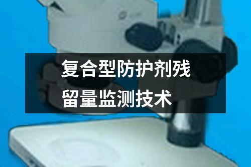 復(fù)合型防護(hù)劑殘留量監(jiān)測(cè)技術(shù)