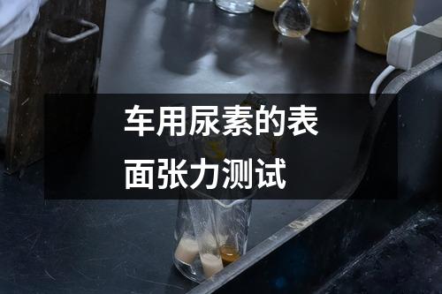 車用尿素的表面張力測試