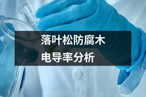 落葉松防腐木電導(dǎo)率分析