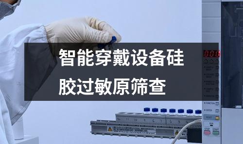 智能穿戴設(shè)備硅膠過(guò)敏原篩查