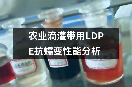 農(nóng)業(yè)滴灌帶用LDPE抗蠕變性能分析