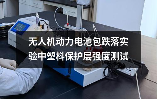 無人機(jī)動(dòng)力電池包跌落實(shí)驗(yàn)中塑枓保護(hù)層強(qiáng)度測試