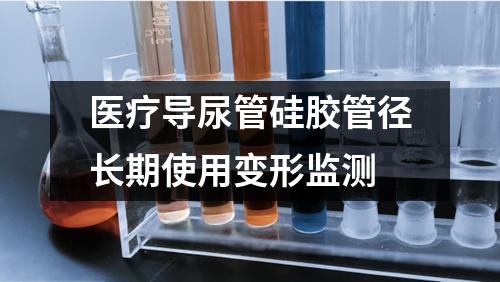 醫(yī)療導尿管硅膠管徑長期使用變形監(jiān)測