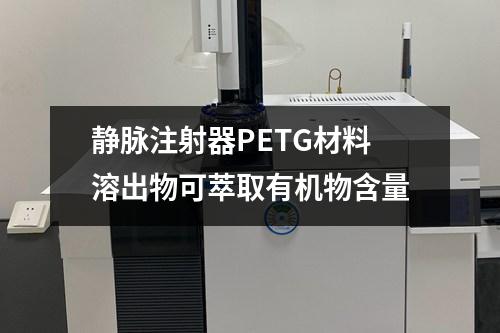 靜脈注射器PETG材料溶出物可萃取有機物含量