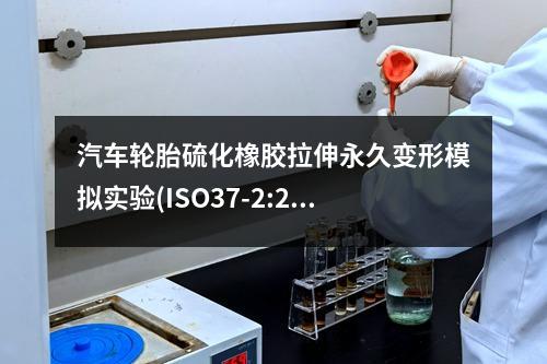 汽車輪胎硫化橡膠拉伸永久變形模擬實(shí)驗(yàn)(ISO37-2:2017修訂版第8章)