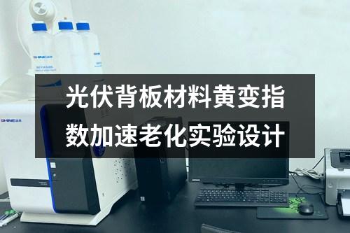 光伏背板材料黃變指數(shù)加速老化實驗設(shè)計