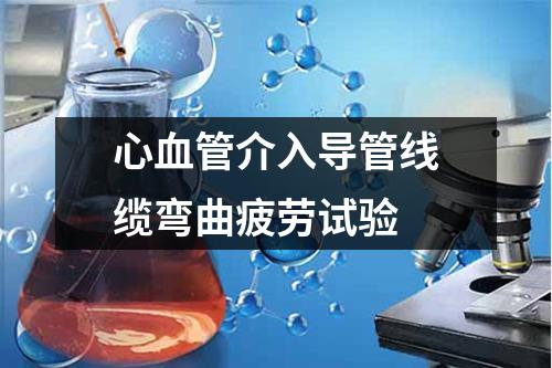 心血管介入導管線纜彎曲疲勞試驗