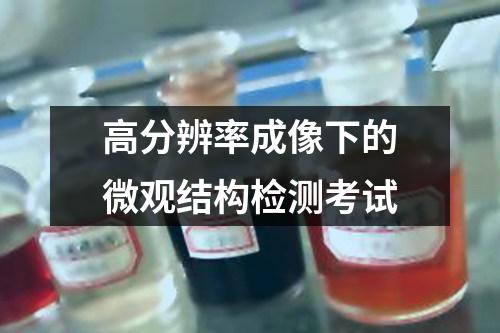 高分辨率成像下的微觀結(jié)構(gòu)檢測考試