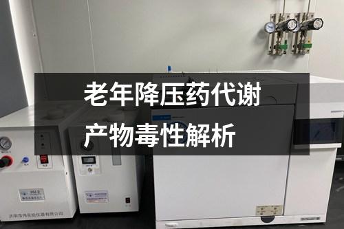 老年降壓藥代謝產(chǎn)物毒性解析